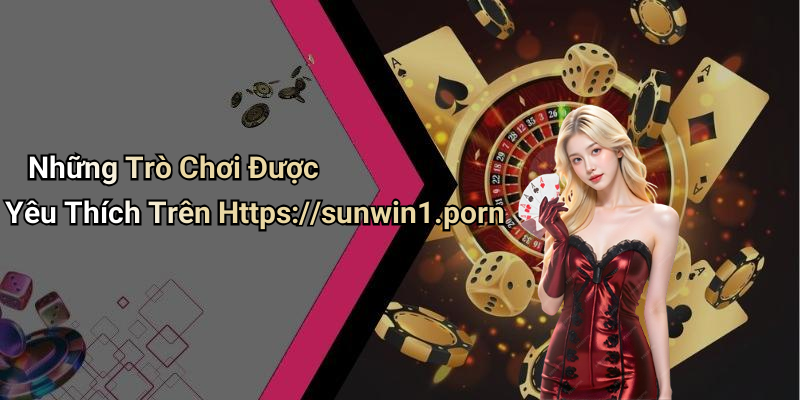 Những Trò Chơi Được Yêu Thích Trên Https://sunwin1.porn