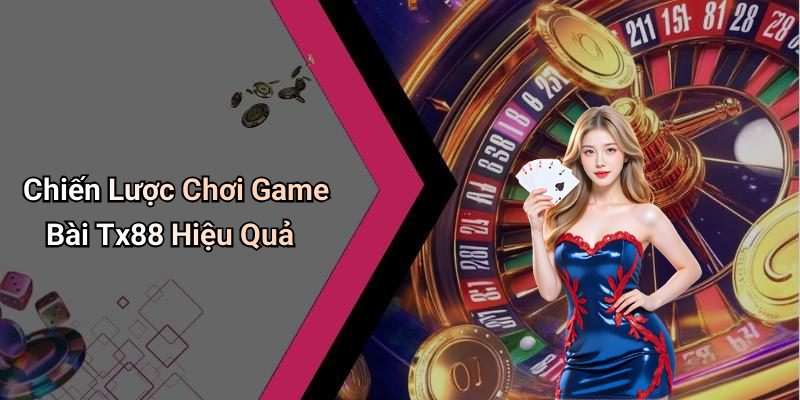 Chiến Lược Chơi Game Bài Tx88 Hiệu Quả