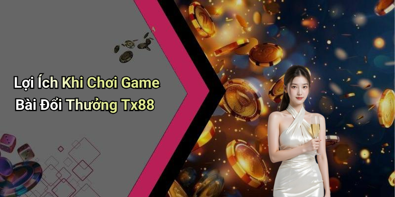 Lợi Ích Khi Chơi Game Bài Đổi Thưởng Tx88