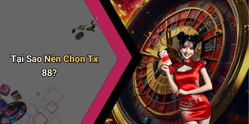 Tại Sao Nên Chọn Tx 88?