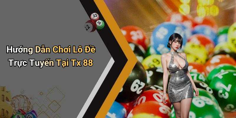 Hướng Dẫn Chơi Lô Đề Trực Tuyến Tại Tx 88