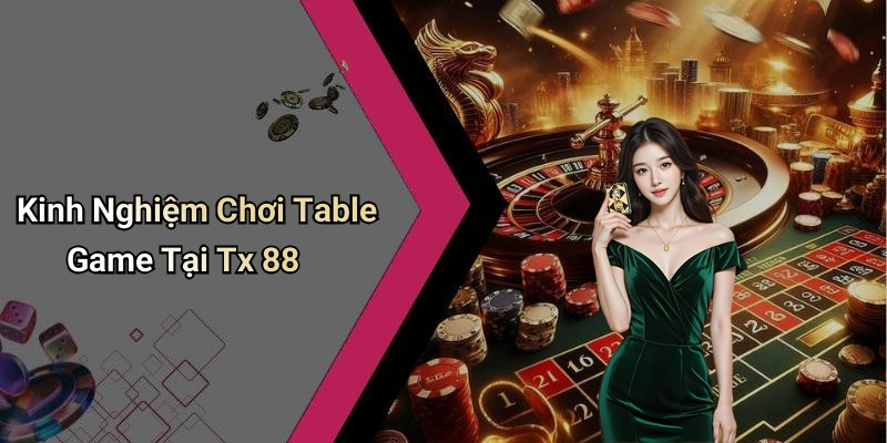 Kinh Nghiệm Chơi Table Game Tại Tx 88