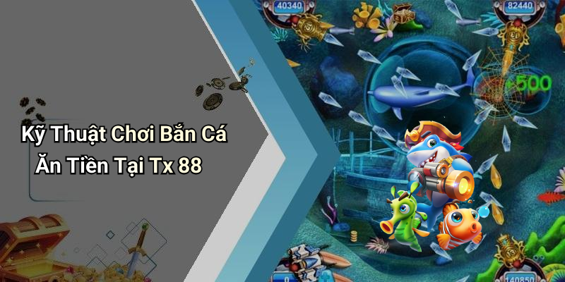 Kỹ Thuật Chơi Bắn Cá Ăn Tiền Tại Tx 88