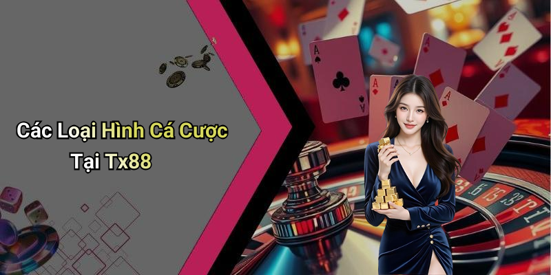 Các Loại Hình Cá Cược Tại Tx88