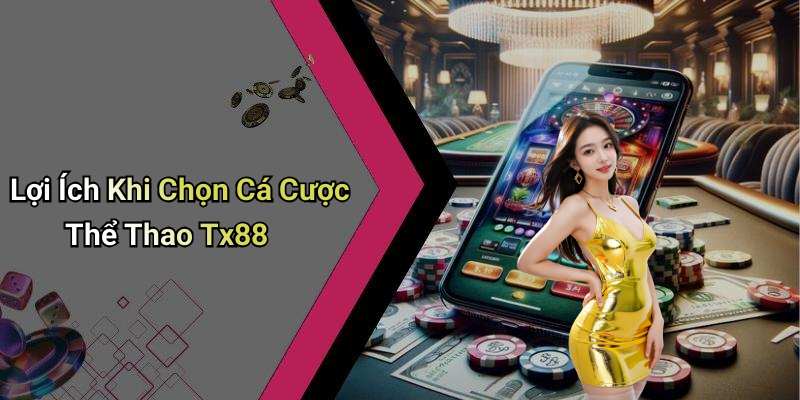 Lợi Ích Khi Chọn Cá Cược Thể Thao Tx88