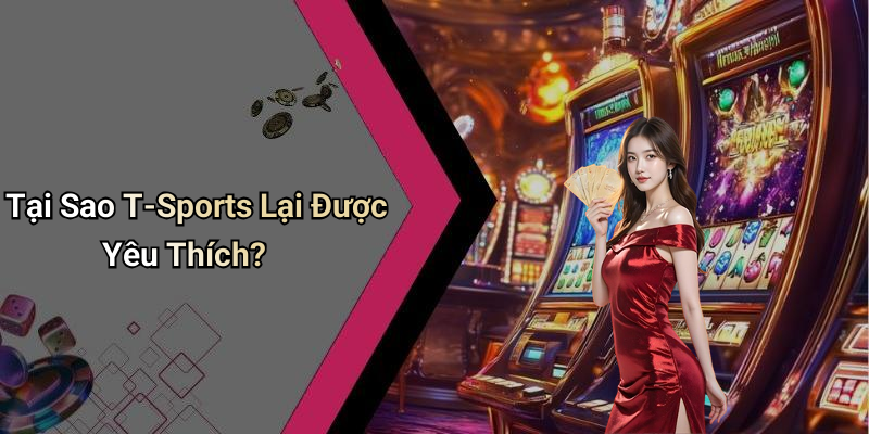 Tại Sao T-Sports Lại Được Yêu Thích?