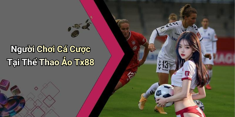 Người Chơi Cá Cược Tại Thể Thao Ảo Tx88