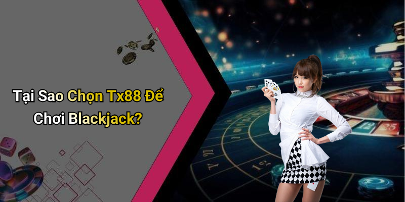 Tại Sao Chọn Tx88 Để Chơi Blackjack?