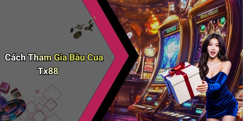 Cách Tham Gia Bầu Cua Tx88