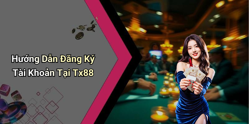 Hướng Dẫn Đăng Ký Tài Khoản Tại Tx88