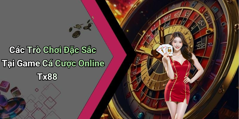 Các Trò Chơi Đặc Sắc Tại Game Cá Cược Online Tx88