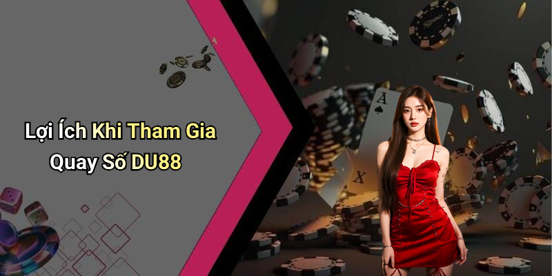 Lợi Ích Khi Tham Gia Quay Số DU88