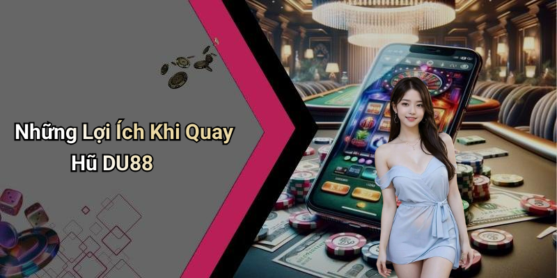 Những Lợi Ích Khi Quay Hũ DU88