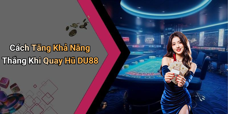 Cách Tăng Khả Năng Thắng Khi Quay Hũ DU88