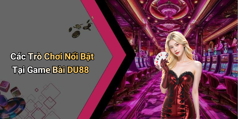 Các Trò Chơi Nổi Bật Tại Game Bài DU88