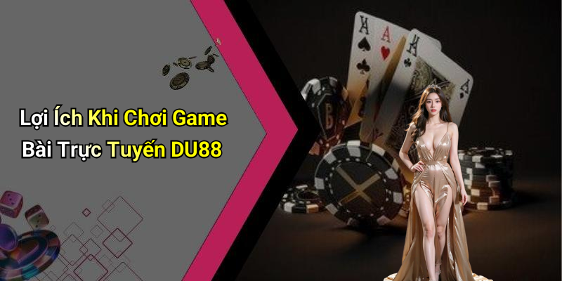 Lợi Ích Khi Chơi Game Bài Trực Tuyến DU88