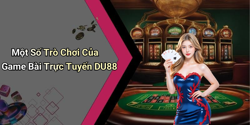 Một Số Trò Chơi Của Game Bài Trực Tuyến DU88