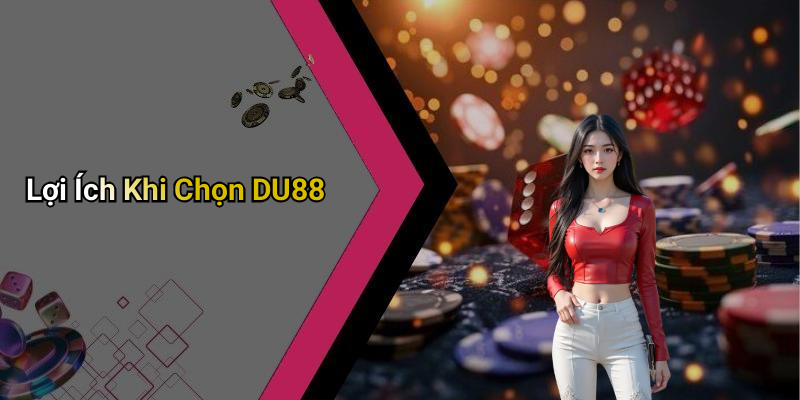 Lợi Ích Khi Chọn DU88