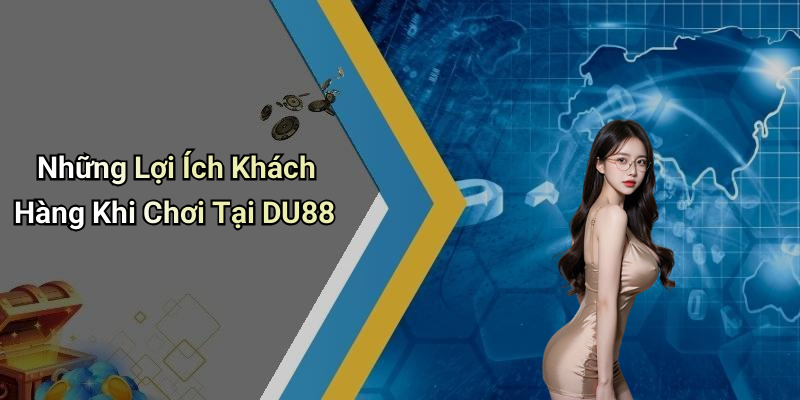 Những Lợi Ích Khách Hàng Khi Chơi Tại DU88