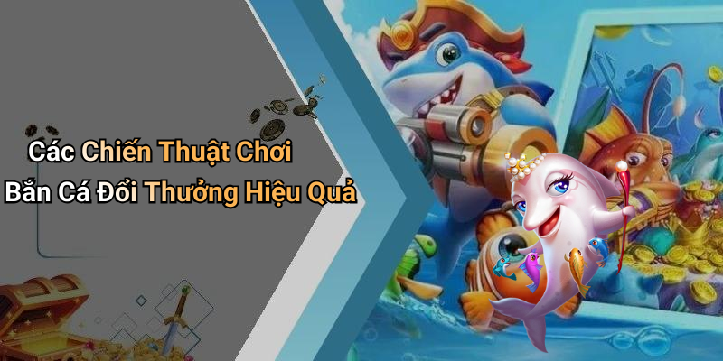 Các Chiến Thuật Chơi Bắn Cá Đổi Thưởng Hiệu Quả