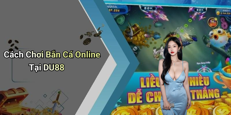Cách Chơi Bắn Cá Online Tại DU88