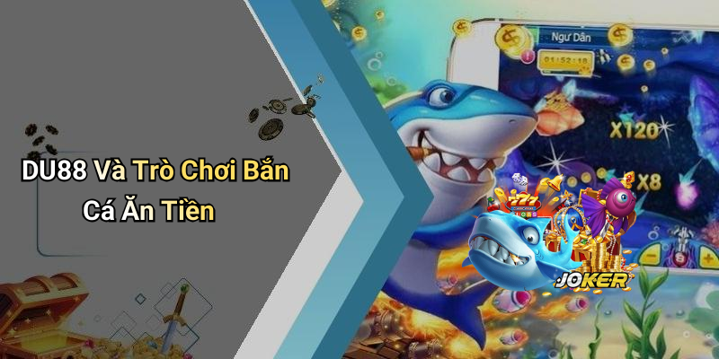 DU88 Và Trò Chơi Bắn Cá Ăn Tiền
