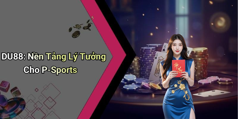 DU88: Nền Tảng Lý Tưởng Cho P-Sports