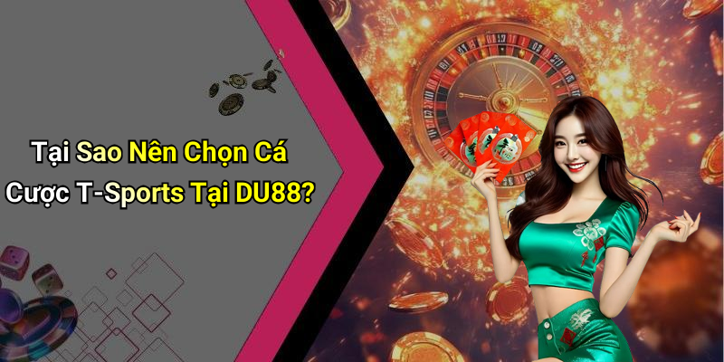 Tại Sao Nên Chọn Cá Cược T-Sports Tại DU88?