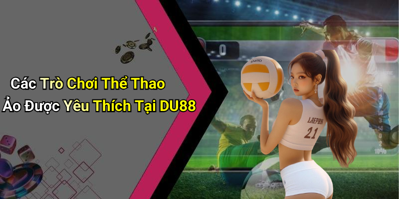 Các Trò Chơi Thể Thao Ảo Được Yêu Thích Tại DU88