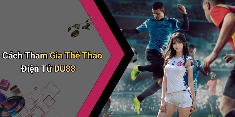 Cách Tham Gia Thể Thao Điện Tử DU88