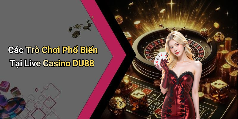 Các Trò Chơi Phổ Biến Tại Live Casino DU88