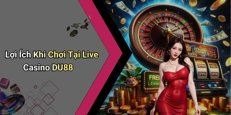 Lợi Ích Khi Chơi Tại Live Casino DU88