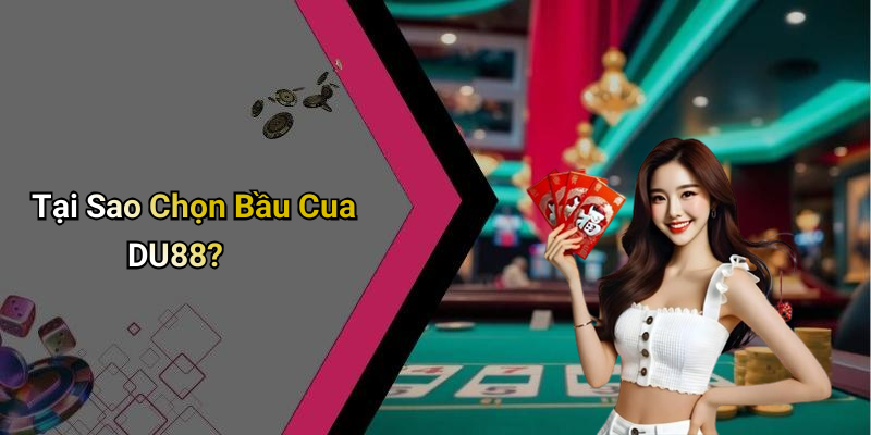 Tại Sao Chọn Bầu Cua DU88?