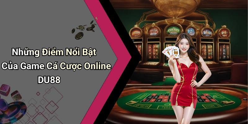 Những Điểm Nổi Bật Của Game Cá Cược Online DU88